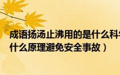 成语扬汤止沸用的是什么科学原理（成语“扬汤止沸”用了什么原理避免安全事故）