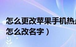 怎么更改苹果手机热点的名字（苹果手机热点怎么改名字）