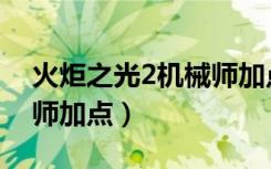 火炬之光2机械师加点推荐（火炬之光2机械师加点）