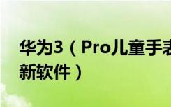 华为3（Pro儿童手表怎么直接在手表上面跟新软件）