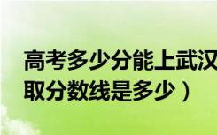 高考多少分能上武汉职业技术学院（2020录取分数线是多少）