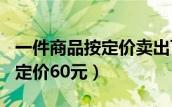 一件商品按定价卖出可赚650元（一种商品原定价60元）