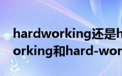 hardworking还是hard-working（hardworking和hard-working的区别）