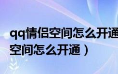 qq情侣空间怎么开通不了怎么解决（QQ情侣空间怎么开通）