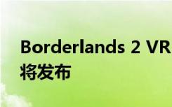 Borderlands 2 VR PC终于确认免费DLC即将发布