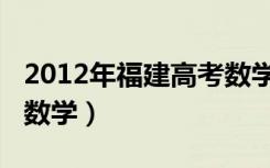 2012年福建高考数学理科（2012年福建高考数学）