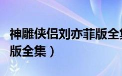 神雕侠侣刘亦菲版全集观看（神雕侠侣刘亦菲版全集）