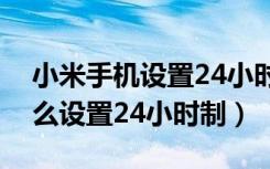 小米手机设置24小时制在哪里（小米手机怎么设置24小时制）