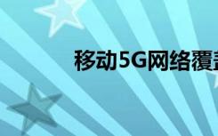 移动5G网络覆盖范围怎么查看