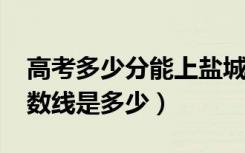 高考多少分能上盐城师范学院（2020录取分数线是多少）