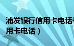 浦发银行信用卡电话号码是多少（浦发银行信用卡电话）