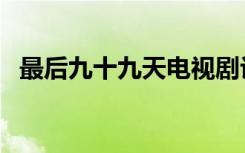 最后九十九天电视剧评论（最后九十九天）