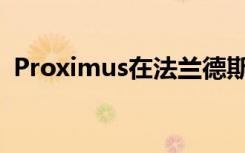 Proximus在法兰德斯扩大了5G光覆盖范围