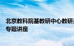 北京教科院基教研中心教研员顾瑾玉来到大兴区进行指导和专题讲座