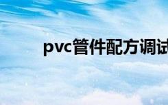 pvc管件配方调试（pvc管件配方）