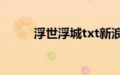 浮世浮城txt新浪（浮世浮城txt）