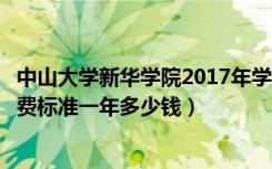 中山大学新华学院2017年学费（中山大学新华学院各专业收费标准一年多少钱）