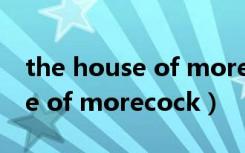 the house of morecock鏄暐（the house of morecock）