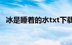 冰是睡着的水txt下载（冰是睡着的水txt）