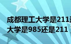 成都理工大学是211还是985学校（成都理工大学是985还是211）