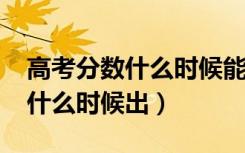 高考分数什么时候能查出来（2021高考成绩什么时候出）