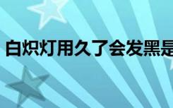 白炽灯用久了会发黑是因为（白炽灯光通量）