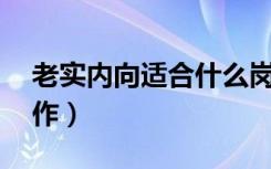 老实内向适合什么岗位（内向能做的10种工作）