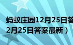 蚂蚁庄园12月25日答案最新答案（蚂蚁庄园12月25日答案最新）