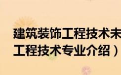 建筑装饰工程技术未来规划（2022建筑装饰工程技术专业介绍）