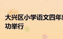 大兴区小学语文四年级教研活动在大兴八小成功举行