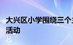 大兴区小学围绕三个主题组织开展了展示交流活动