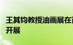 王其钧教授油画展在百周年纪念讲堂二层展厅开展