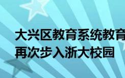 大兴区教育系统教育干部培训班50余位学员再次步入浙大校园