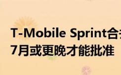 T-Mobile Sprint合并的最终批准可能要等到7月或更晚才能批准