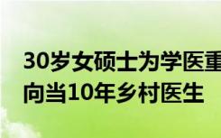 30岁女硕士为学医重新高考被录取 毕业后定向当10年乡村医生