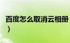 百度怎么取消云相册（百度云相册在哪里打开）