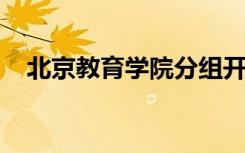 北京教育学院分组开展五次课堂实践活动