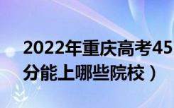 2022年重庆高考452分能报什么大学（452分能上哪些院校）