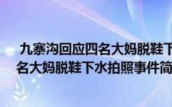  九寨沟回应四名大妈脱鞋下水拍照怎么回事 九寨沟回应四名大妈脱鞋下水拍照事件简单介绍