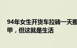 94年女生开货车拉砖一天搬砖8000块：也喜欢穿裙子做美甲，但这就是生活