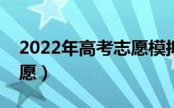 2022年高考志愿模拟填报表格（怎么填报志愿）