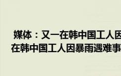  媒体：又一在韩中国工人因暴雨遇难怎么回事 媒体：又一在韩中国工人因暴雨遇难事件简单介绍