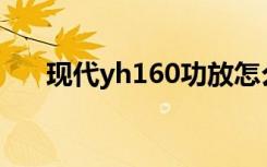 现代yh160功放怎么样（现代yy之王）