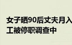 女子晒90后丈夫月入8万，中金公司：涉事员工被停职调查中