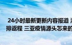  24小时最新更新内容报道 海南：对符合条件的滞留旅客安排返程 三亚疫情源头怎来的