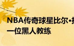 NBA传奇球星比尔·拉塞尔去世，曾是联盟第一位黑人教练