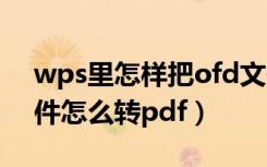 wps里怎样把ofd文件转成pdf文件（ofd文件怎么转pdf）