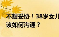 不想妥协！38岁女儿不工作不恋爱母亲愁哭 该如何沟通？