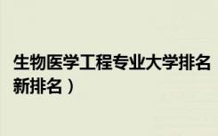 生物医学工程专业大学排名（2022生物医学工程专业大学最新排名）