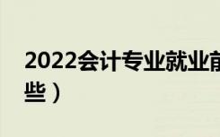 2022会计专业就业前景如何（就业方向有哪些）